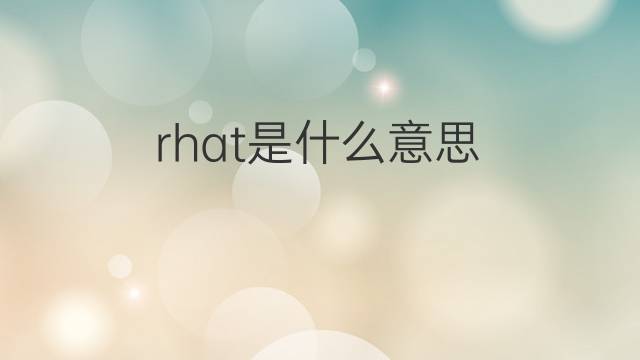 rhat是什么意思 rhat的中文翻译、读音、例句