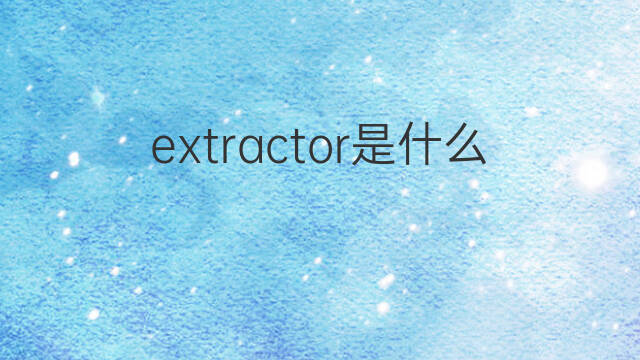 extractor是什么意思 extractor的中文翻译、读音、例句