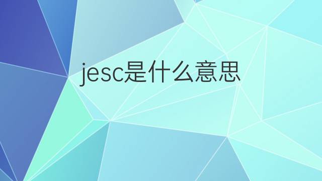 jesc是什么意思 jesc的中文翻译、读音、例句
