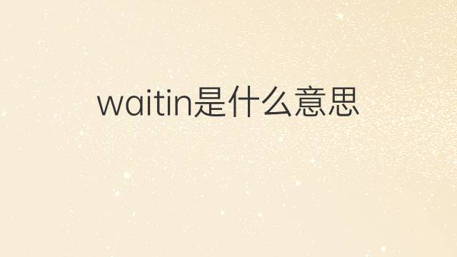 waitin是什么意思 waitin的中文翻译、读音、例句
