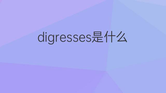 digresses是什么意思 digresses的中文翻译、读音、例句