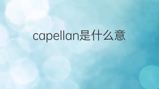 capellan是什么意思 capellan的中文翻译、读音、例句