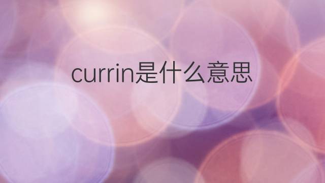 currin是什么意思 英文名currin的翻译、发音、来源