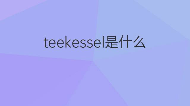 teekessel是什么意思 teekessel的翻译、读音、例句、中文解释