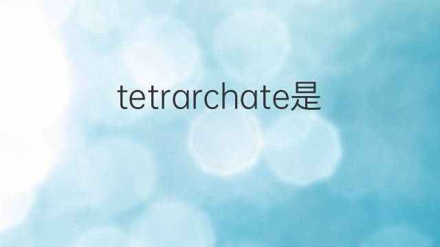 tetrarchate是什么意思 tetrarchate的翻译、读音、例句、中文解释