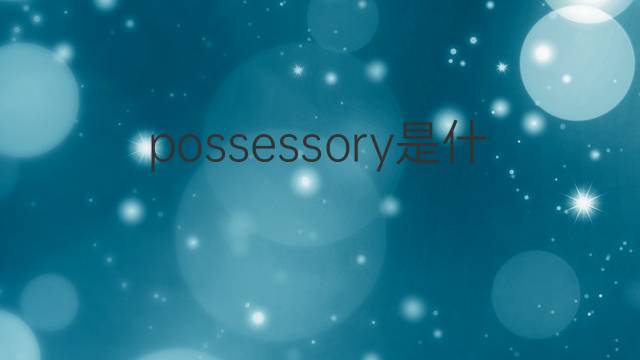 possessory是什么意思 possessory的中文翻译、读音、例句