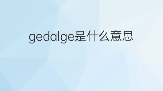 gedalge是什么意思 gedalge的中文翻译、读音、例句
