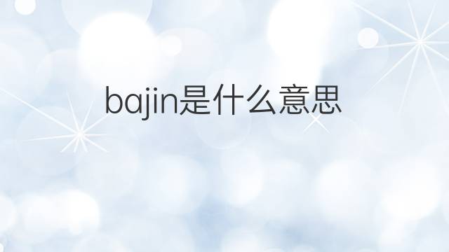bajin是什么意思 bajin的翻译、读音、例句、中文解释