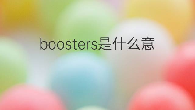 boosters是什么意思 boosters的翻译、读音、例句、中文解释