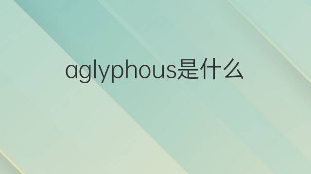aglyphous是什么意思 aglyphous的中文翻译、读音、例句