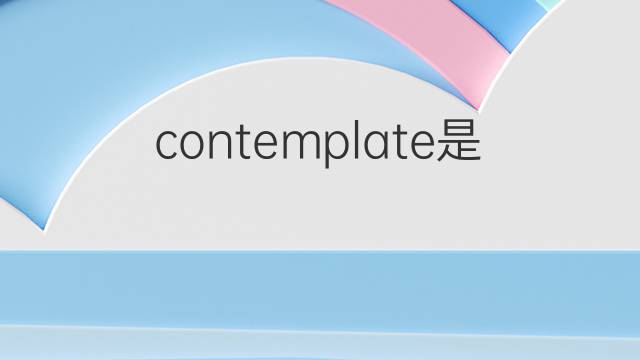 contemplate是什么意思 contemplate的中文翻译、读音、例句