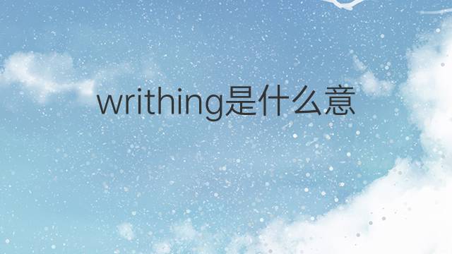 writhing是什么意思 writhing的翻译、读音、例句、中文解释