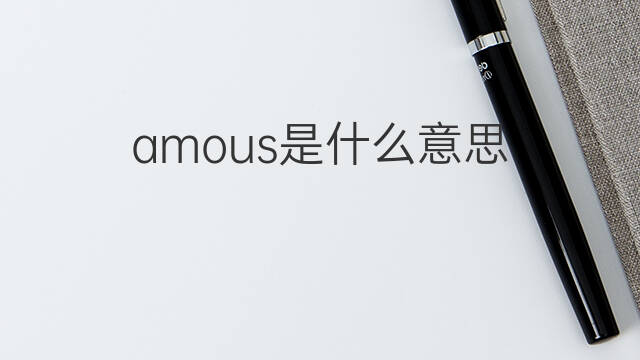 amous是什么意思 amous的中文翻译、读音、例句