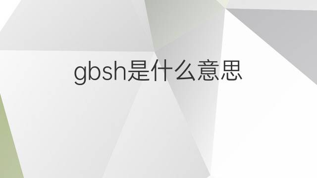 gbsh是什么意思 gbsh的中文翻译、读音、例句