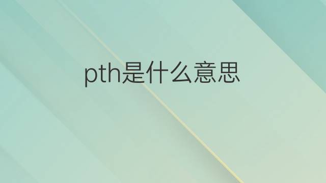 pth是什么意思 pth的中文翻译、读音、例句