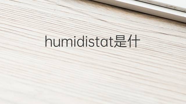 humidistat是什么意思 humidistat的中文翻译、读音、例句