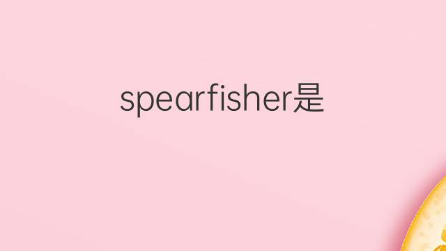 spearfisher是什么意思 spearfisher的中文翻译、读音、例句