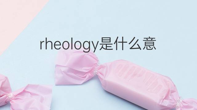 rheology是什么意思 rheology的中文翻译、读音、例句