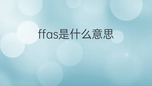 ffas是什么意思 ffas的中文翻译、读音、例句