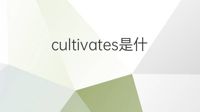cultivates是什么意思 cultivates的翻译、读音、例句、中文解释