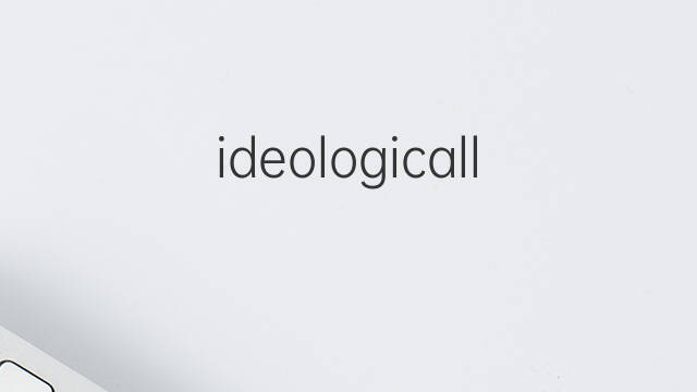 ideologically是什么意思 ideologically的中文翻译、读音、例句
