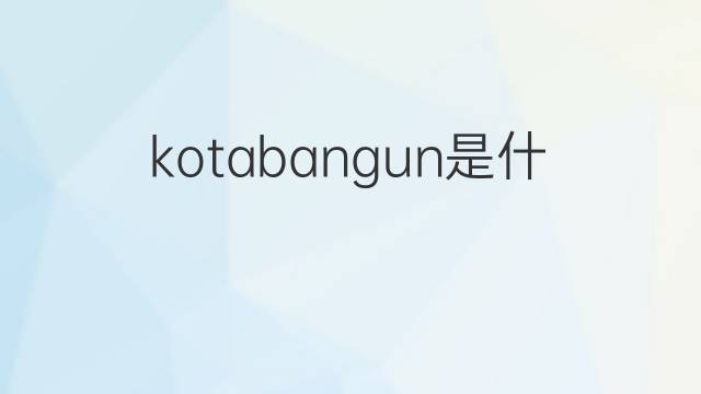 kotabangun是什么意思 kotabangun的中文翻译、读音、例句
