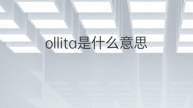 ollita是什么意思 ollita的中文翻译、读音、例句