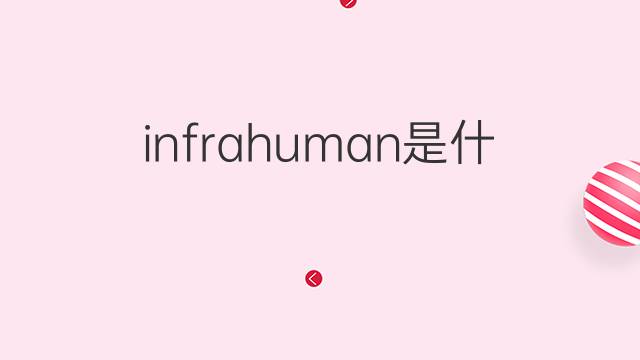 infrahuman是什么意思 infrahuman的中文翻译、读音、例句