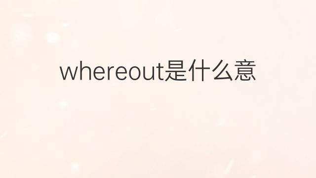 whereout是什么意思 whereout的中文翻译、读音、例句