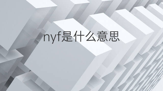 nyf是什么意思 nyf的中文翻译、读音、例句