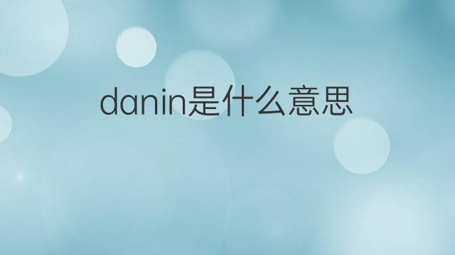 danin是什么意思 danin的中文翻译、读音、例句
