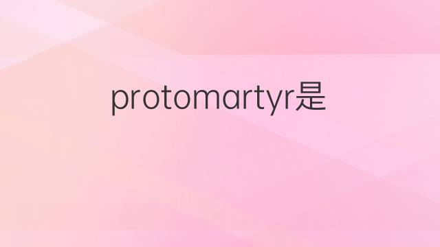 protomartyr是什么意思 protomartyr的翻译、读音、例句、中文解释