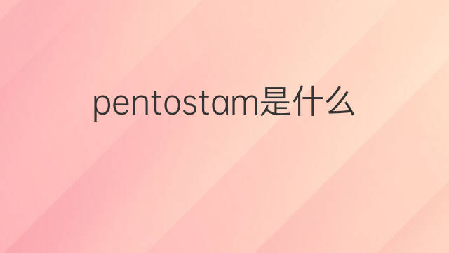 pentostam是什么意思 pentostam的中文翻译、读音、例句