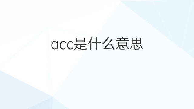 acc是什么意思 acc的中文翻译、读音、例句