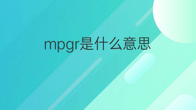 mpgr是什么意思 mpgr的中文翻译、读音、例句