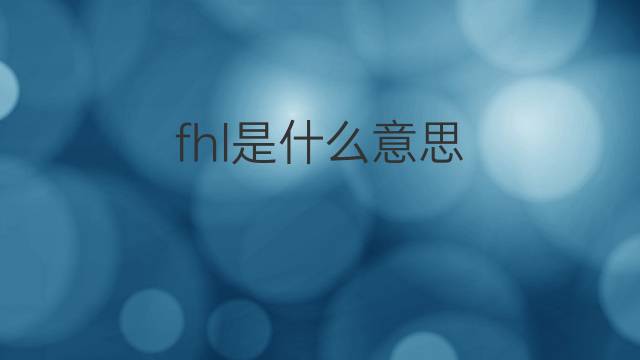 fhl是什么意思 fhl的中文翻译、读音、例句