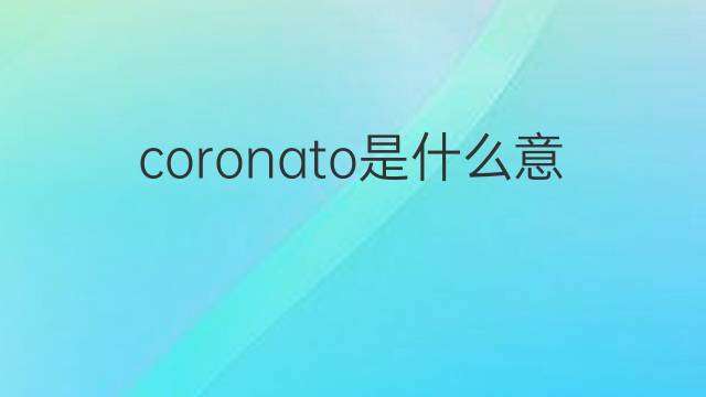 coronato是什么意思 coronato的中文翻译、读音、例句