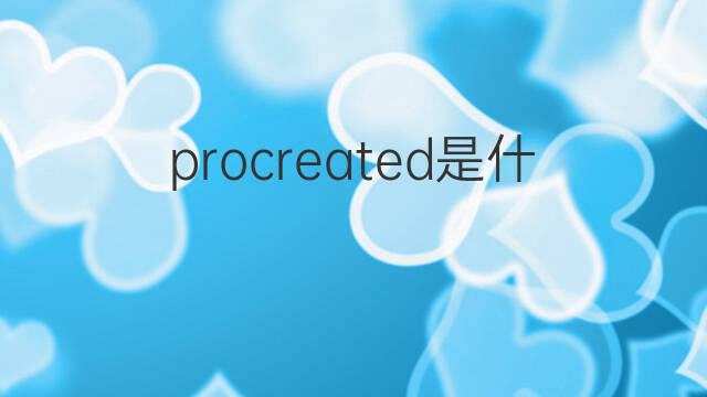 procreated是什么意思 procreated的中文翻译、读音、例句