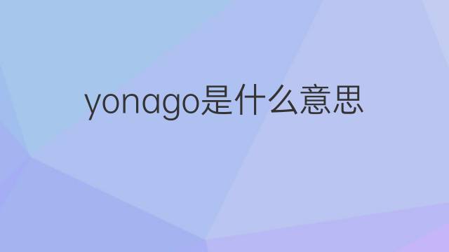 yonago是什么意思 yonago的翻译、读音、例句、中文解释
