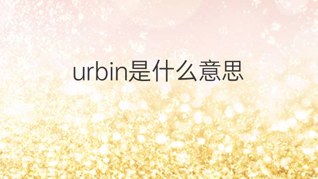 urbin是什么意思 urbin的中文翻译、读音、例句