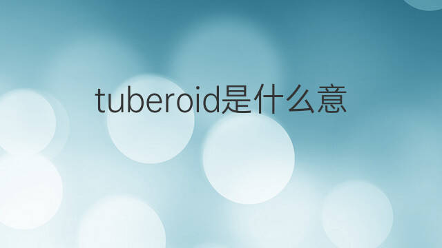 tuberoid是什么意思 tuberoid的中文翻译、读音、例句