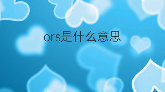ors是什么意思 ors的翻译、读音、例句、中文解释