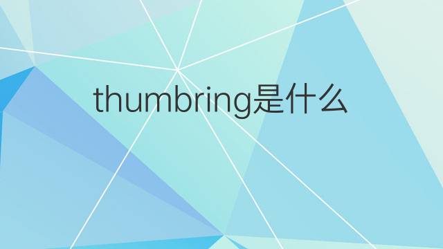 thumbring是什么意思 thumbring的翻译、读音、例句、中文解释