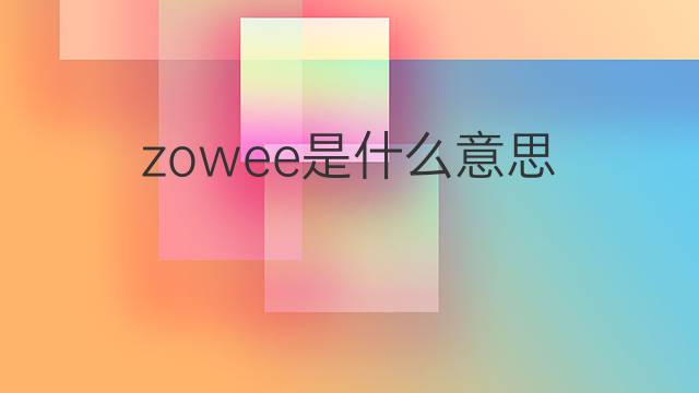 zowee是什么意思 zowee的中文翻译、读音、例句