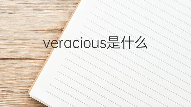 veracious是什么意思 veracious的翻译、读音、例句、中文解释