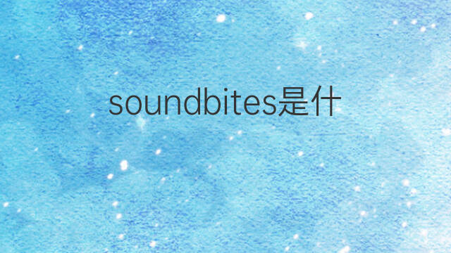 soundbites是什么意思 soundbites的中文翻译、读音、例句
