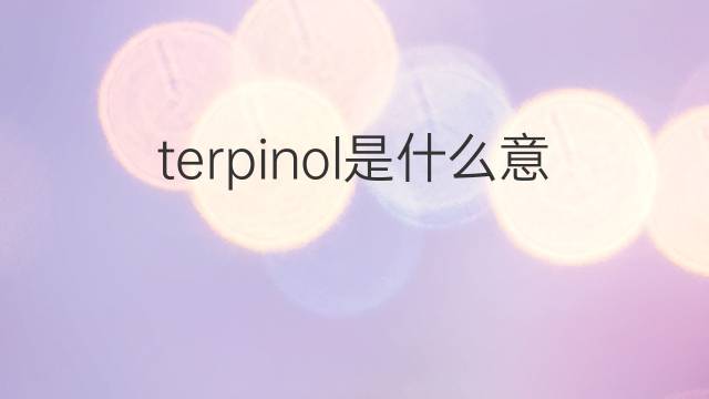terpinol是什么意思 terpinol的翻译、读音、例句、中文解释