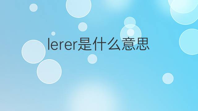 lerer是什么意思 lerer的中文翻译、读音、例句