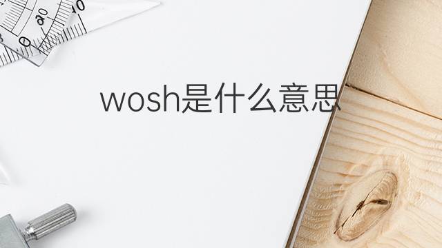 wosh是什么意思 wosh的中文翻译、读音、例句