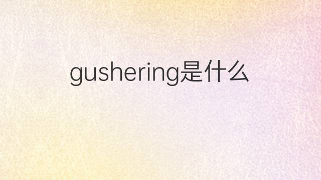 gushering是什么意思 gushering的中文翻译、读音、例句